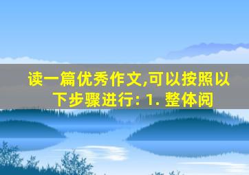 读一篇优秀作文,可以按照以下步骤进行: 1. 整体阅